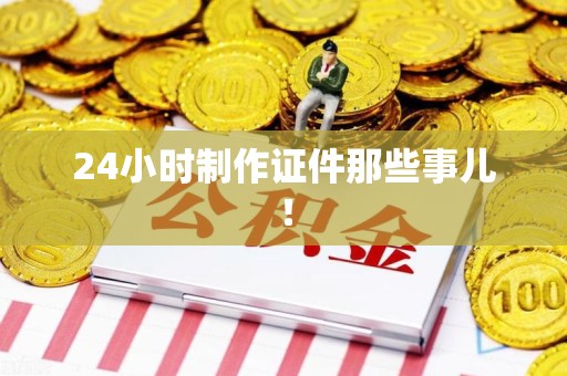 彭泽24小时制作证件那些事儿！