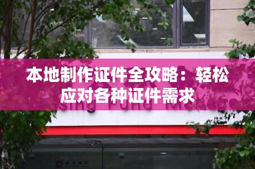 彭泽本地制作证件全攻略:轻松应对各种证件需求 彭泽本地制作证件全攻略:轻松应对各种证件需求