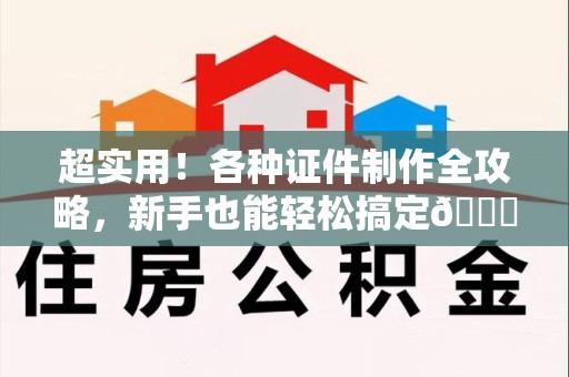彭泽超实用！各种证件制作全攻略，新手也能轻松搞定😎