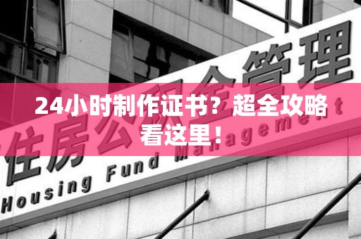 彭泽24小时制作证书？超全攻略看这里！