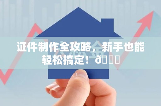 彭泽证件制作全攻略，新手也能轻松搞定！😎