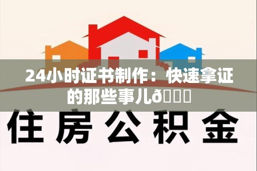 彭泽24小时证书制作：快速拿证的那些事儿😎