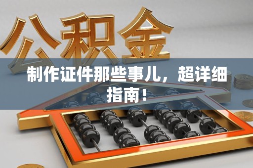 彭泽制作证件那些事儿，超详细指南！