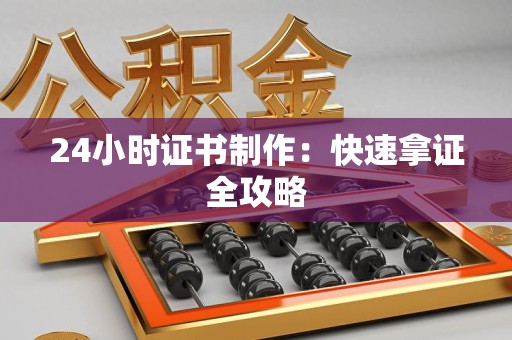 彭泽24小时证书制作：快速拿证全攻略