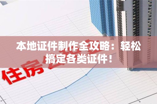 彭泽本地证件制作全攻略：轻松搞定各类证件！