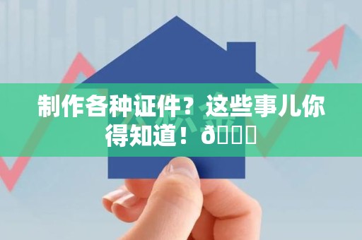 彭泽制作各种证件？这些事儿你得知道！😎