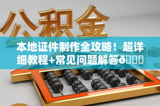 彭泽本地证件制作全攻略!超详细教程+常见问题解答😎 彭泽本地证件制作全攻略!超详细教程+常见问题解答😎