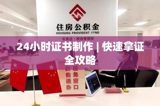 彭泽24小时证书制作 | 快速拿证全攻略